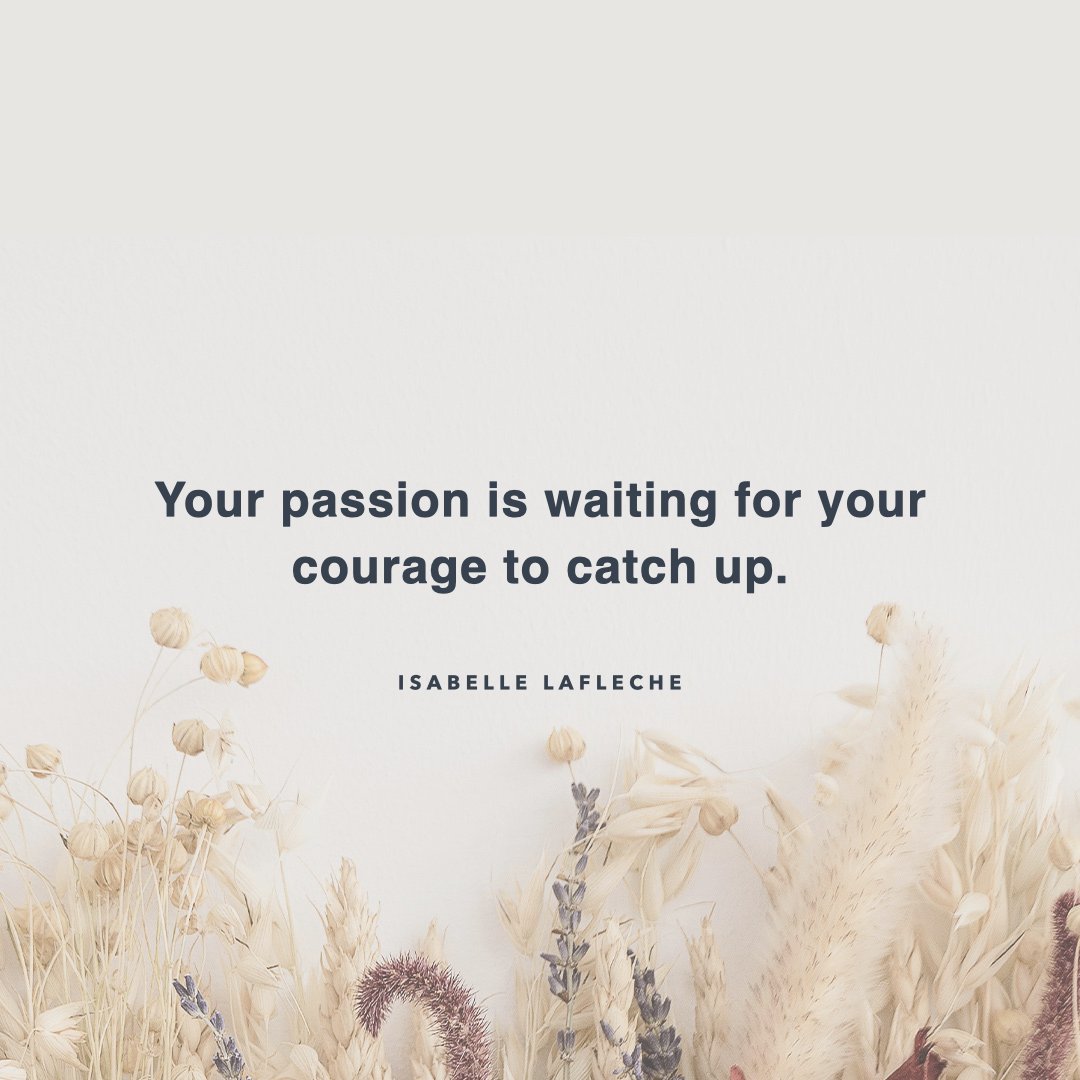 "Your passion is waiting for your courage to catch up." – Isabelle Lafleche