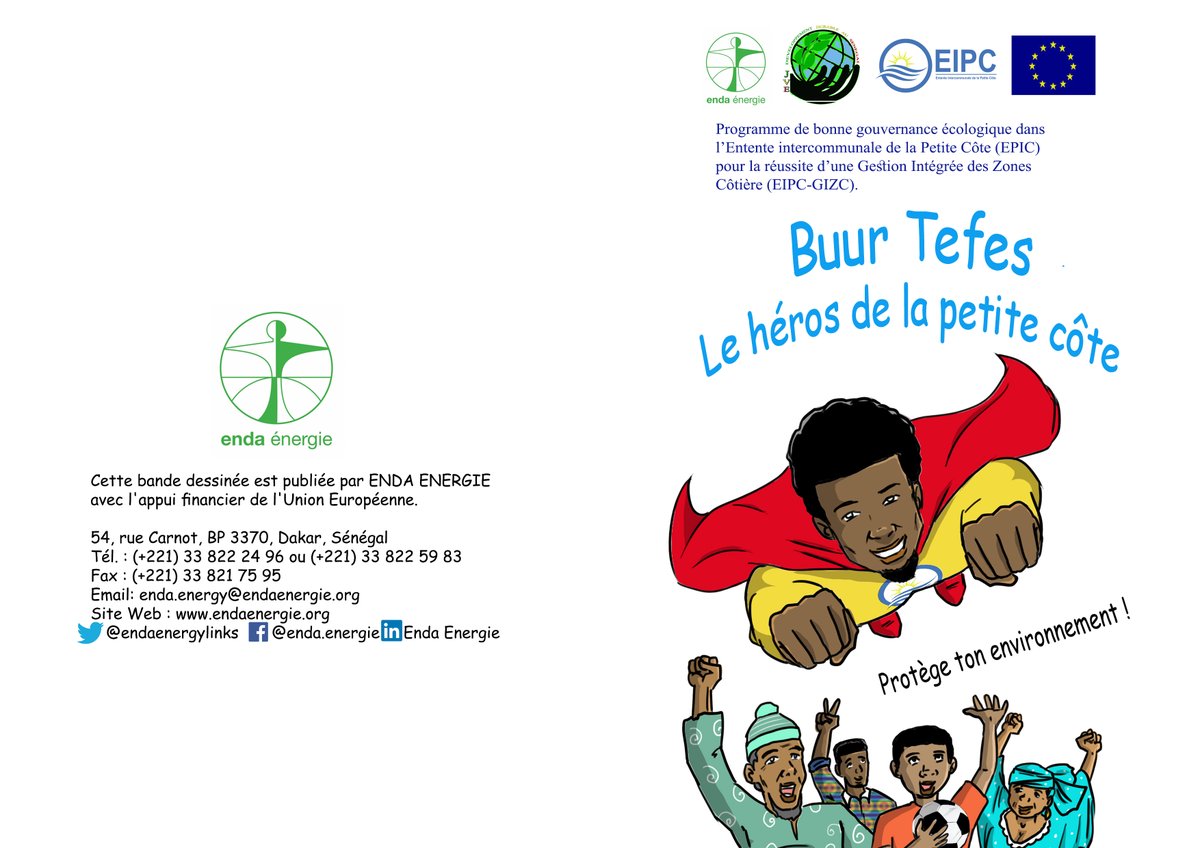 Cette bande dessinée est réalisée dans le cadre du Programme
de bonne gouvernance écologique dans l’Entente
Intercommunale de la Petite Côte.
Ce programme qui se veut inclusif, réserve une place capitale à
la communication pour le changement de comportement. Dans
sa mise en œuvre, le programme déroule un ensemble
d’activités sur l’éducation, la sensibilisation, la communication
et la formation (ESCF) en vue de contribuer à la création d’une
éco-génération sensible à la préservation de l’environnement.
Cette histoire fictive dont le héros est un citoyen appelé « Buur
Tefes », se fonde sur les défis climatiques de cette zone
vulnérable. A travers son engagement citoyen « Buur Tefes » le
héros de la Petite Côte, essaye de montrer aux citoyens, une
voie à suivre pour améliorer leur bien-être et leur cadre de vie.
Buur Tefes répond à l’appel d’un enfant effrayé par un poisson
qui essayait de se départir sans succès d’un déchet plastique
sur la plage de la commune de Saly.
