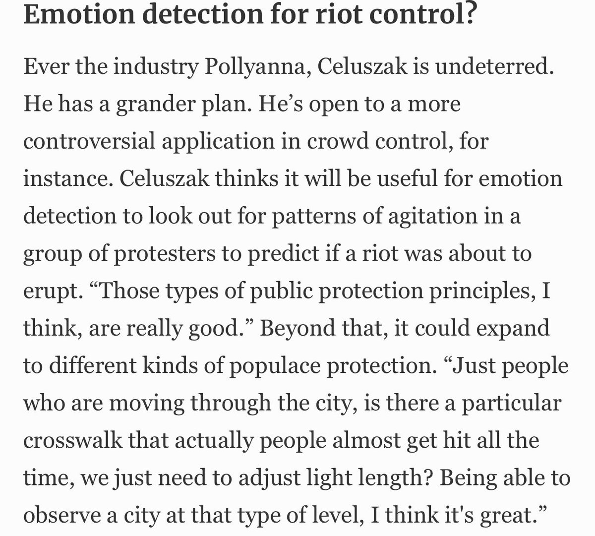 Emotion detection for riot control...? At least one major developer is open to “a more controversial application“ of the AI involving the use of emotion detection to “look out for patterns of agitation in a group of protesters to predict if a riot was about to erupt.”