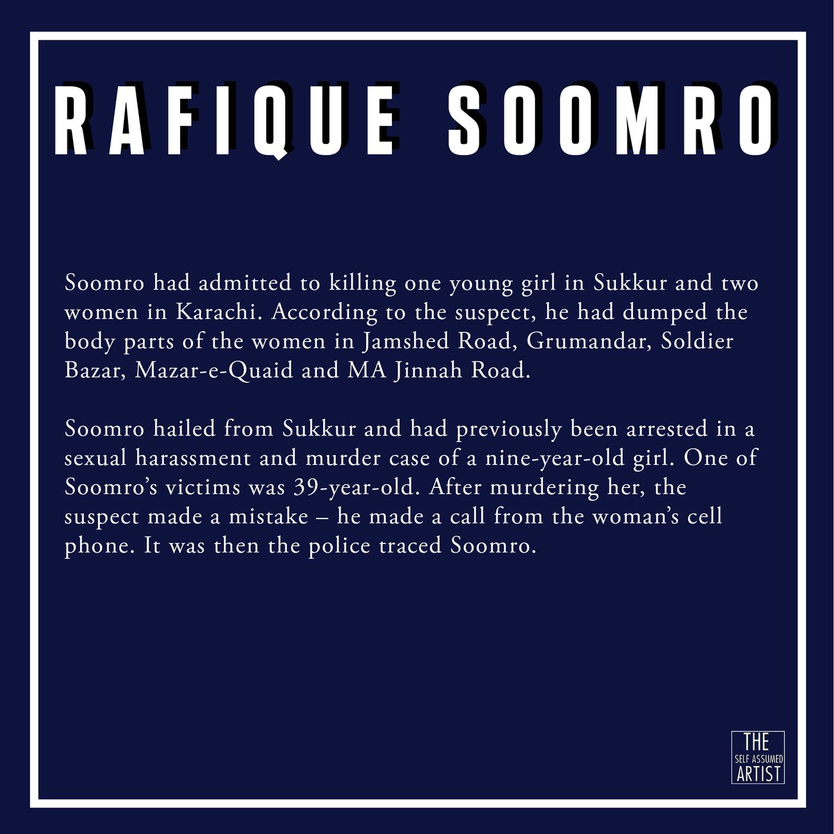 Rafique Soomro, a rickshaw driver, raped and killed multiple women in 2012. He followed the pattern of committing the crimes on every 9th of the month. He was caught after making a call from one of the victim's cellphone which was traced back to him.