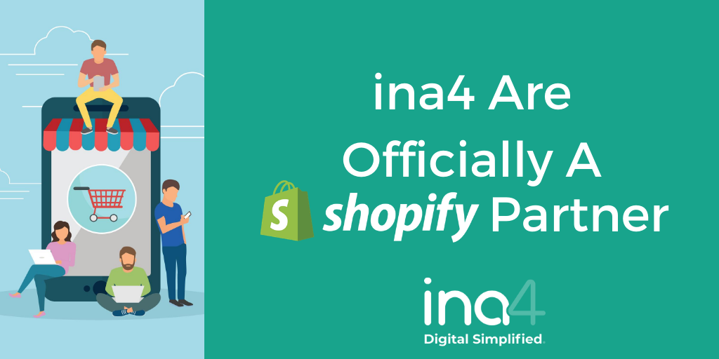 ina4 are officially a <a href="/Shopify/">Shopify</a> Partner!

Many marketing platforms link to Shopify such as Google and Facebook through their in-built integration.

Looking to move into the eCommerce space? Contact us: ina4.com