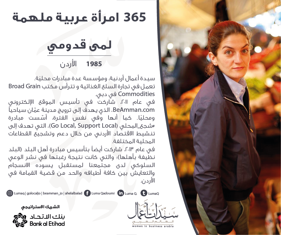 لمى قدومي (1985 - الأردن)
سيدة أعمال، ومؤسسة عدة مبادرات محليَة.
شاركت في تأسيس الموقع الإلكتروني BeAmman.com، كما أنها وفي نفس الفترة، أسّست مبادرة #شجع_المحلي
(Go Local, Support Local).
شاركت بتأسيس مبادرة أهل البلد (البلد نظيفة بأهلها).
<a href="/LumaQ/">LumaQ</a>#BankAlEtihad #WiBA