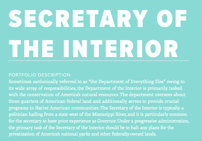 Under Donald Trump, the Department of the Interior has been staffed with people wholly uninterested in environmental conservation. Under a progressive administration, the Secretary of the Interior would push for an expansion of America's natural park system.