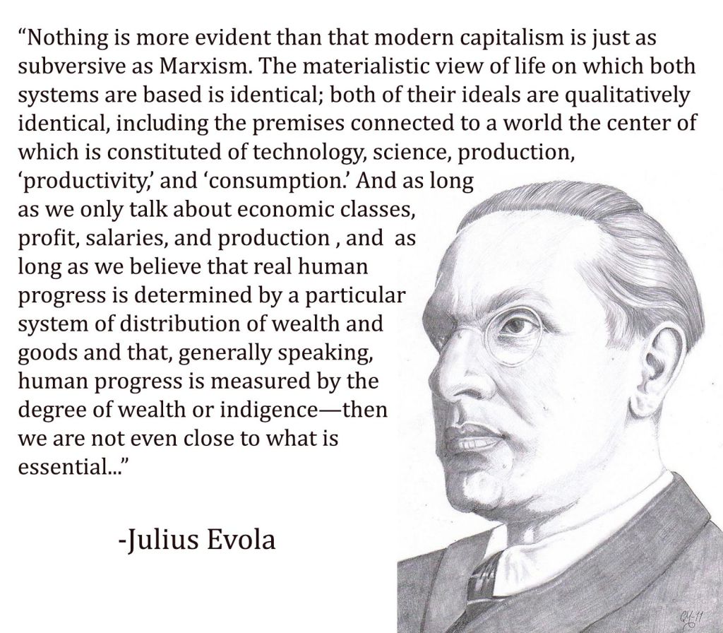 There's something that unites the Traditionalism of Julius Evola and the modernism of Burnham, something essential that I can't quite express or explain yet. Reaction won't work. Conservatism Inc. sentimentality won't either. There's something else that must be developed. (12)