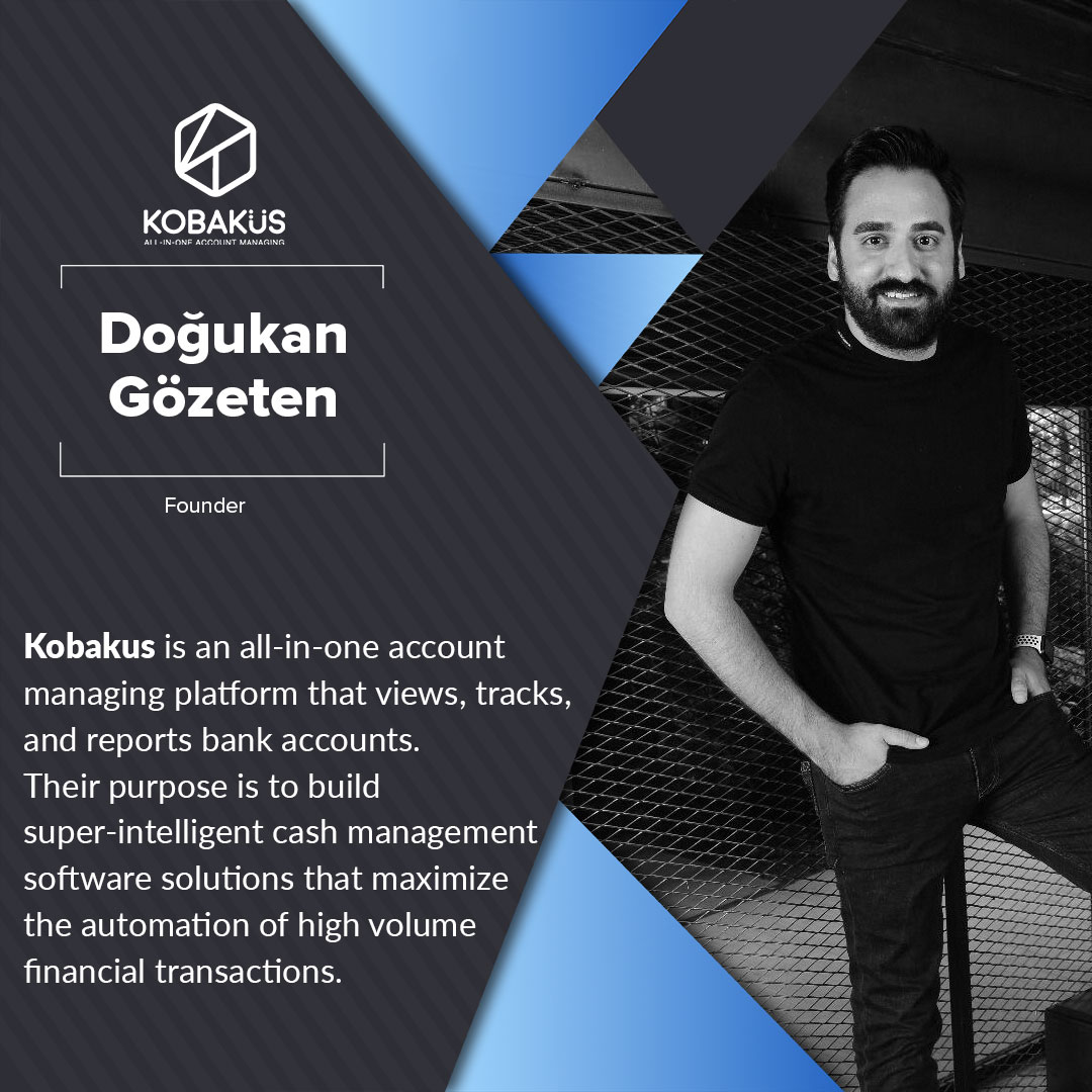 .<a href="/kobakusofficial/">Kobaküs</a> is an all-in-one account managing platform that views, tracks, and reports bank accounts. Their purpose is to build super-intelligent cash management software solutions that maximize the automation of high volume financial transactions.

<a href="/dgozeten/">Dogukan Gozeten</a>  | Founder