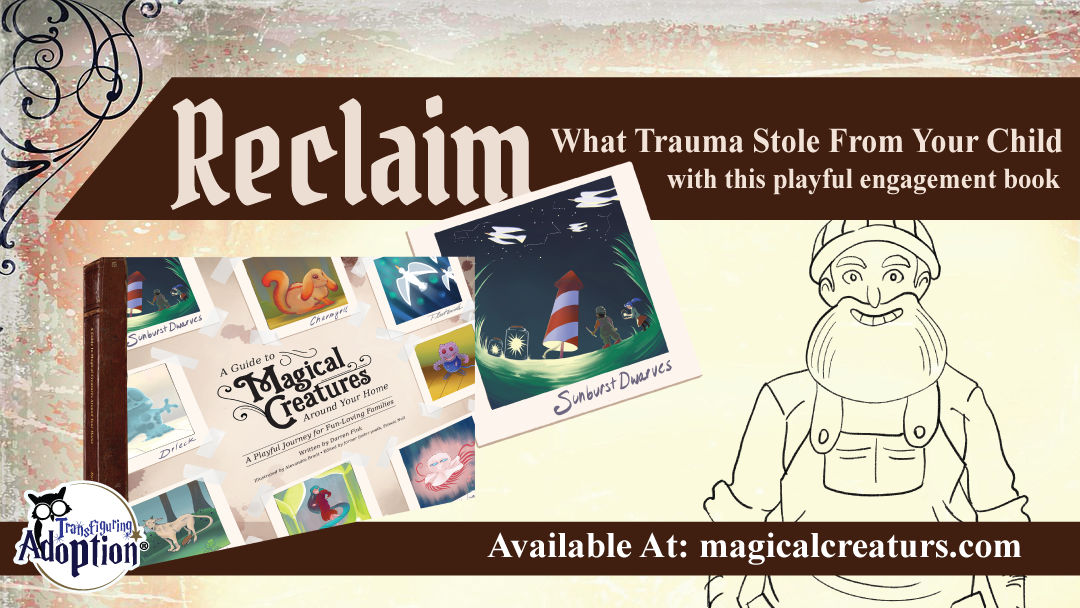 Help children from traumatic pasts process behaviors in THEIR language - PLAY. 
"A Guide To Magical Creatures Around Your Home," is a "therapeutic" book which which introduces families to fun characters &amp; "therapeutic" activities. Order a book now: magicalcreaturs.com