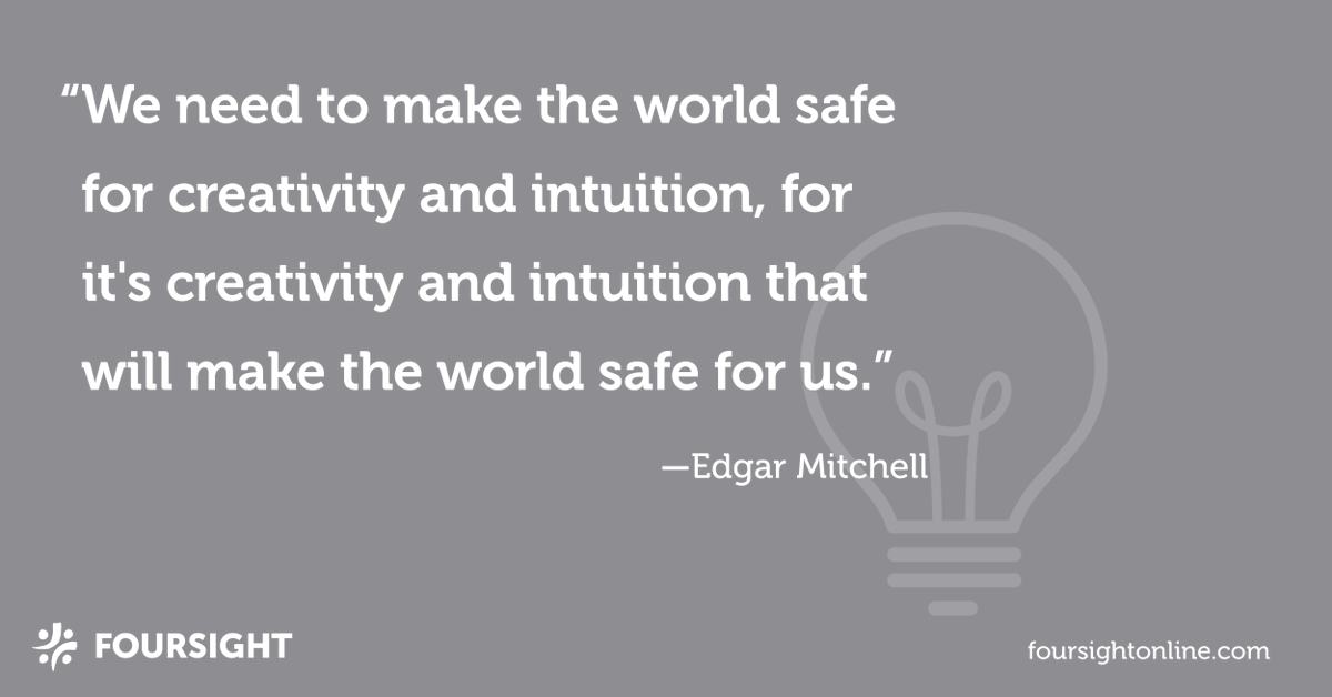"We need to make the world safe for creativity and intuition, for it's creativity and intuition that will make the world safe for us." – Edgar Mitchell