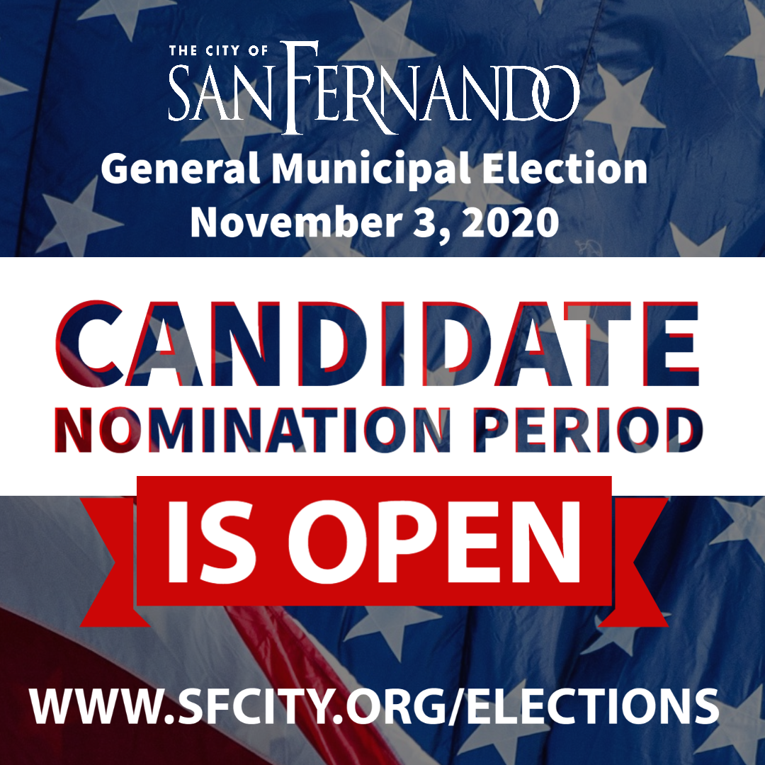 The Candidate Nomination Period for the November 3, 2020 General Municipal Election is OPEN! Interested individuals may contact the City Clerk Office to schedule an appointment or for more information: (818) 898-1204 | CityClerk@sfcity.org | ci.san-fernando.ca.us/elections/