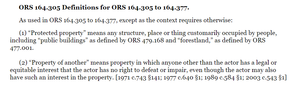 And while you may say "BUT PROTECTED PROPERTY MEANS ANY PROPERTY" I would like to remind you that when we write laws we give specific meanings to specific words sometimes, and in relation to Arson in Oregon, the meaning is as follows: