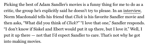 Last fall, I ranked Click #1 in my very long ranking of every Adam Sandler movie. At the time, I wrote this:  https://www.vulture.com/article/best-adam-sandler-movies-ranked.html