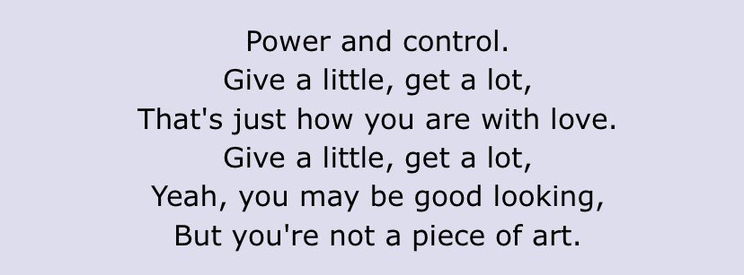i listened to Power and Control [Electra Heart] a lot im ngl. also i cackled when i reread these lyrics like im not a bad person or anything i swear these arent super relatable or anything but my friend mentioned something to me the other day which made this hilarious to read-