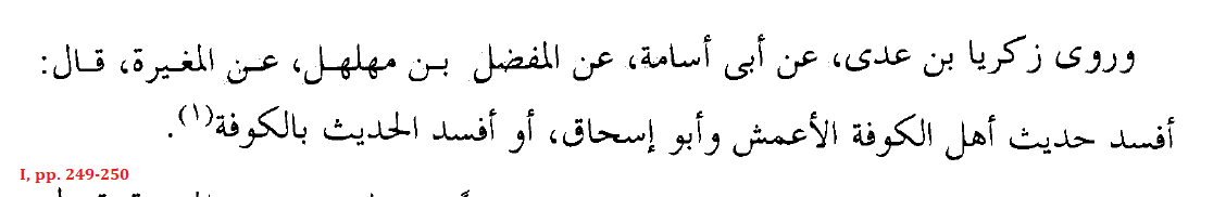 Al-Muḡīrah b. Miqsam al-Ḍabbī (Kufan traditionist): “Al-ʾAʿmaš and ʾAbū ʾIsḥāq corrupted the Hadith of the People of the Kufah, or corrupted the Hadith in Kufah.”