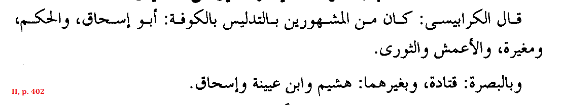 Al-Ḥusayn al-Karābīsī (Baghdadi Hadith critic/skeptic): “Amongst those famous for deception [in their Hadith] in Kufah were ʾAbū ʾIsḥāq, al-Ḥakam, Muḡīrah, al-ʾAʿmaš, and al-Ṯawrī; and in Basrah, Qatādah; and in [regions] other than those, Hušaym, Ibn ʿUyaynah, and ʾIsḥāq.”