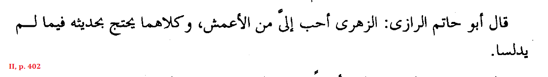 ʾAbū Ḥātim al-Rāzī (Persian Hadith critic): “Al-Zuhrī is more preferable to me than al-ʾAʿmaš. [But in] either case, their Hadith are usable as a proof, [at least] in regards to that which they did not deceitfully [transmit].”