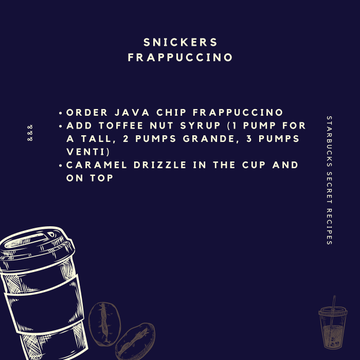 16. Snickers FrappuccinoHankering for a chocolate Bar? Try a Snickers, Caramel and Nut Chocolate Bar Frappuccino instead!It’s sweet, it’s delicious and it’s based after a certain chocolate bar that won’t leave you hungry.