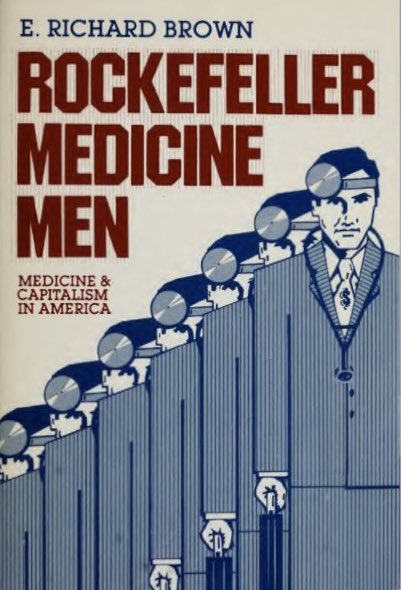 Rockefeller Medicine Men: Medicine and Capitalism in AmericaBy E. Richard Brown https://www.garynorth.com/RockefellerMedicineMen.pdf