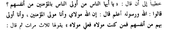 12/We learn from the sources that Muḥammad's now formulaic saying, "whoever I am the mawla of, then ʿAlī too is their mawla," was preceded by reminder where Muḥammad asked the congregation present whether he commands authority over them, using a derivative of the term "mawla"