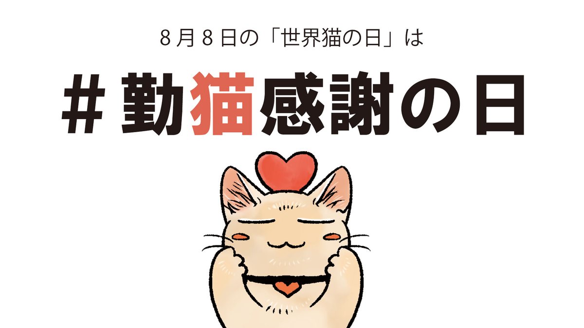 今日は #世界猫の日 ですね??

いつも私たちを、せっせと癒やしてくれる猫さんに感謝を伝える日として、フェリシモ猫部は8月8日を #勤猫感謝の日 と制定します!?

みにゃさま今日は猫さんへの感謝でTLをいっぱいにしませんか? 猫部員もリプライで自宅の猫さんへの感謝を伝えます♪ 