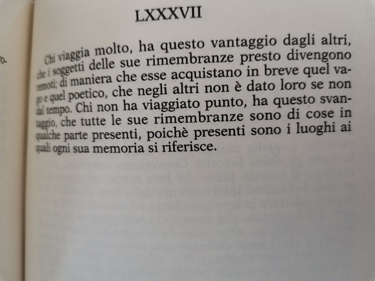87th thought: "That who travels a lot has this advantage over other people that his memories soon become remote, and thus become shortly poetic, that the others can only achieve through time. The advantage of the not-traveled is that all their memories are in the present..."32/n
