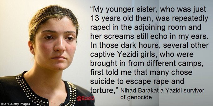 “My younger sister, who was just 13 years old then, was repeatedly raped in the adjoining room and her screams still echo in my ears...” Nihad a Yazidi survivor of ISIS captivity.  #YazidiGenocide #JusticeForYazidis17/n