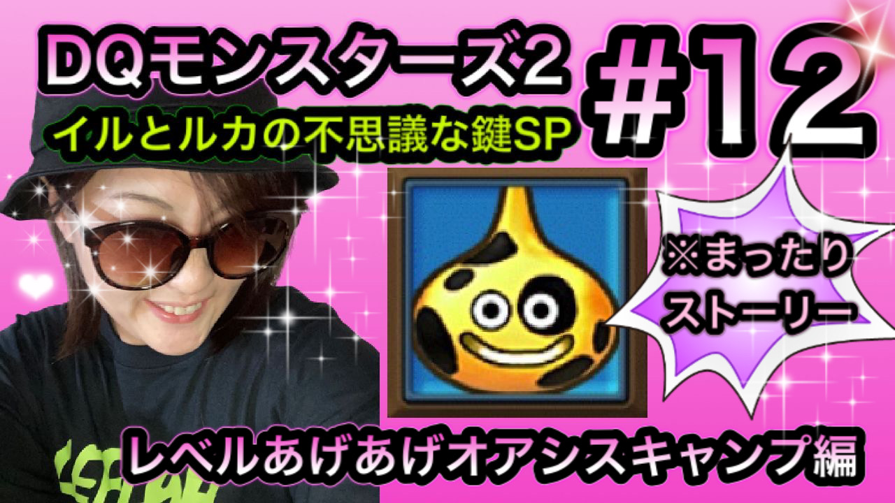 Ya Yah ヤーヤー ドラゴンクエストモンスターズ２ イルとルカの不思議な鍵sp Dqm2sp 第１２弾はアジト戦へ向けてレベルアゲアゲオアシスキャンプ編 まったりストーリーになっております イルルカ ８月１７日am6時３０分動画アップ予定ですw