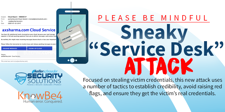 .<a href="/KnowBe4/">KnowBe4</a> Scam of the Week: Sneaky "Service Desk" Attack

Focused on stealing victim credentials, this new attack uses a number of tactics to establish credibility, avoid raising red flags, and ensure they get the victim's real credentials. #cybersecurity kellerschroeder.com/news/2020/07/s…