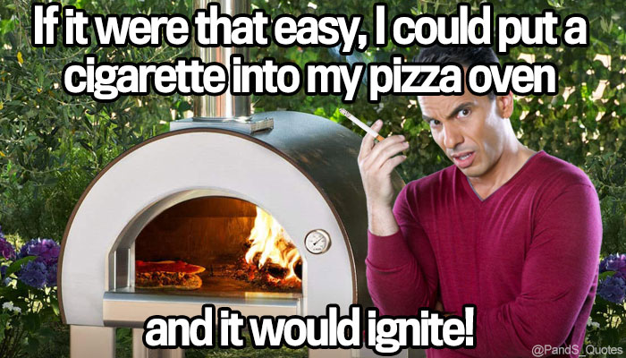 PandS_quotes's tweet photo. "I always hear it started from a cigarette…if it were that easy I could put a cigarette into my pizza oven and it would ignite!" @SebastianComedy #EP419 https://t.co/JRvJ3JHzZ1