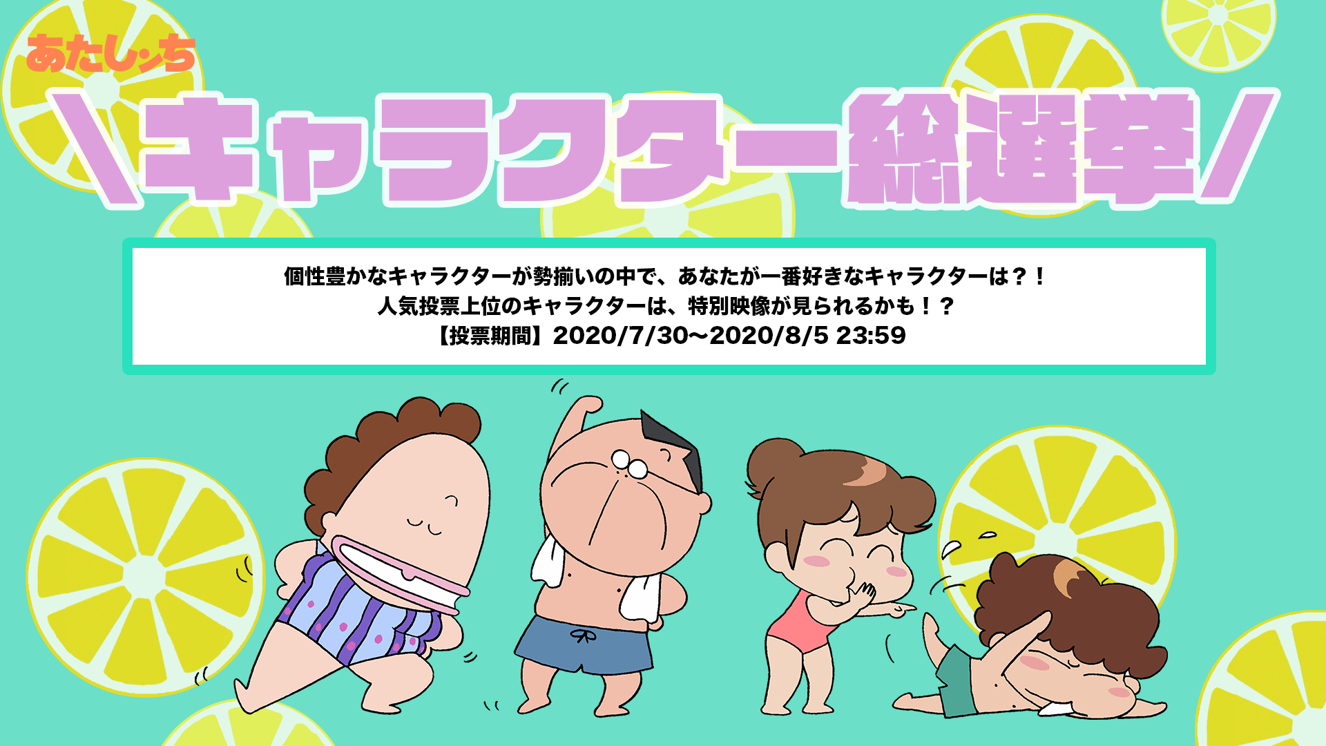あたしンち 公式 Youtube配信中 登録万人達成記念企画 人気no1の座は誰の手に あたしンち総選挙 開催決定 個性豊かな あたしンち のキャラクターたち 今回 みなさんの投票によって人気no1が決まりますっ 投票期間 7 30 8 5 23 あたしンち 公式 Youtube配信中 登録万人達成記念企画 人気no1の座は誰の手に あたしンち総選挙 開催決定 個性豊かな あたしンち のキャラクターたち 今回 みなさんの投票によって人気no1が決まりますっ 投票期間 7 30 8 5 23
