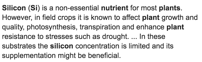 Plants require 17 essential elements for growth:Carbon (C)Hydrogen (H)Oxygen (O)Nitrogen (N)Phosphorus (P)Potassium (K)Magnesium (Mg)Calcium (Ca)Sulfur (S)Boron (B)Chlorine (Cl)Copper (Cu)Iron (Fe)Manganese (Mn)Molybdenum (Mo)Nickel (Ni)Zinc (Zn)? Silicon (Si)