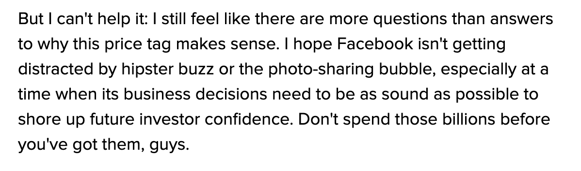 Instagram has more than a billion users now and is Facebook’s most valuable.But when IG was acquired in 2012, it only had 30 million users and no revenue.Jon Stewart joked, “A billion dollars of money? For a thing that kind of ruins your pictures?"