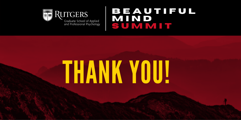 Thank you, everyone, for joining us for a successful Beautiful Mind Summit! We appreciate our generous
sponsors, amazing speakers, and our audience for tuning in! We also want to thank ALL the remarkable staff and contributors who made this event happen!