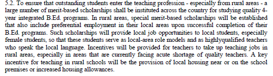 Teachers. Merit-based scholarships to enter the teaching profession. Preference for local employment, especially female teachers. Incentives for teachers to take up teaching jobs in rural areas, including local housing/increased housing allowance. Good.