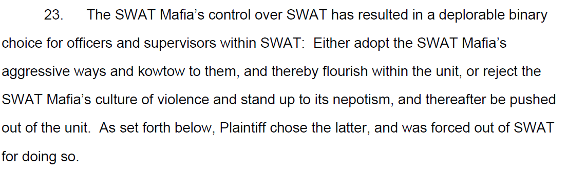 He alleges SWAT members had to kowtow to the "SWAT Mafia" and its aggressive ways and nepotism, or get booted.  https://www.latimes.com/california/story/2020-07-29/lapd-swat-unit-controlled-by-swat-mafia-that-encourages-deadly-shootings-sergeant-lawsuit-alleges