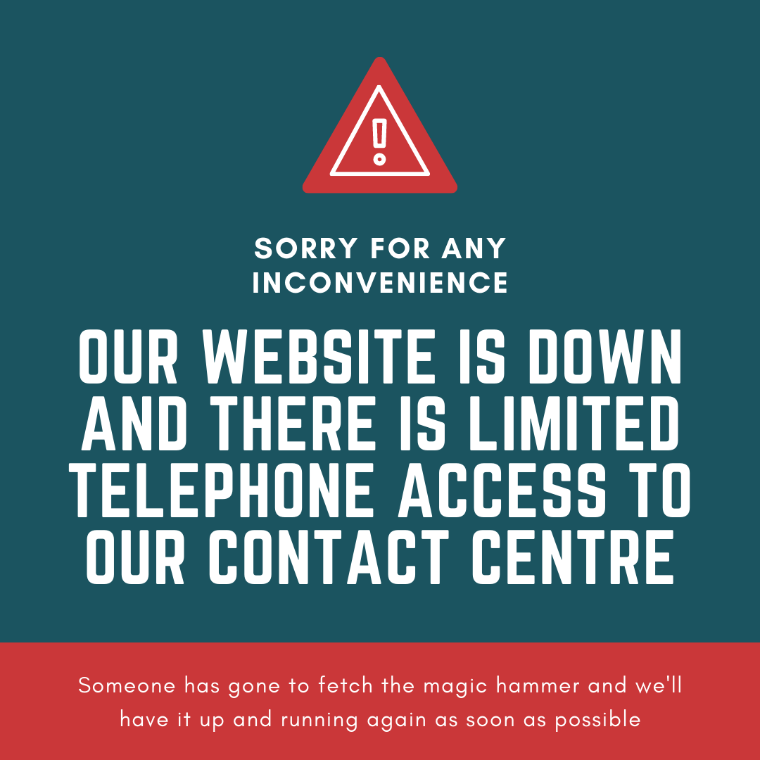 There's an issue with our internet service provision meaning our website is down and there are a  limited number of available phone lines into our contact centre.

Please don't call unless it is an emergency.

We'll update you as soon as possible.