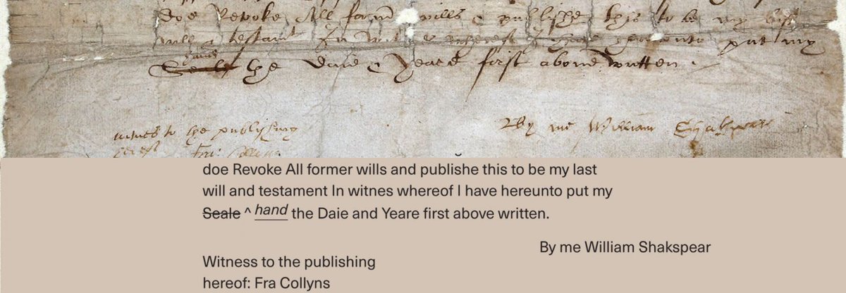 14) The legal affirmation at the end of his will ‘whereof I have hereunto put my hand and Seale’ was altered - the words ‘and Seale’ are crossed out, suggesting for some reason Shakespeare didn’t have his signet ring when he signed the will!