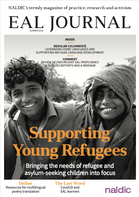 Start the presses! The latest issue of EAL Journal has gone to the printers and will be winging its way to you shortly. This issue is a focus on young refugees. We also catch up on life under lockdown and explore our usual cornucopia of news, views, research and activism.