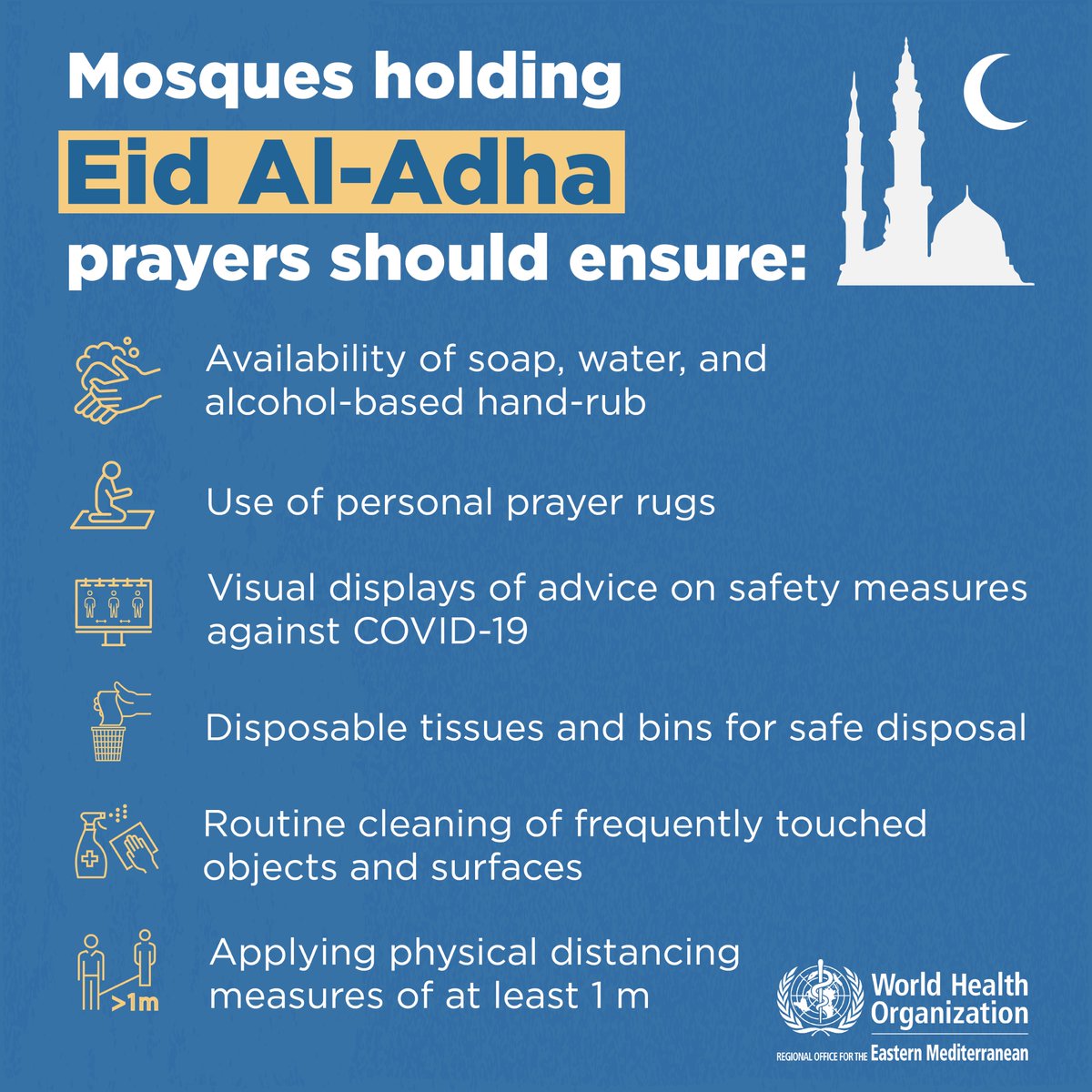 Mosques holding  #EidAlAdha   prayers should ensure: Availability of soap, water, and alcohol-based hand-rub Use of personal prayer rugs  Visual displays of advice on safety measures against  #COVID19 Routine cleaning of frequently touched objects and surfaces