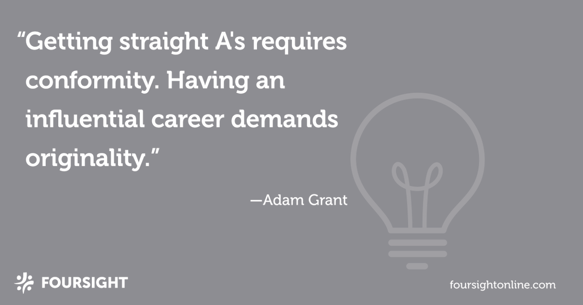 "Getting straight A's requires conformity. Having an influential career demands originality." -Adam Grant