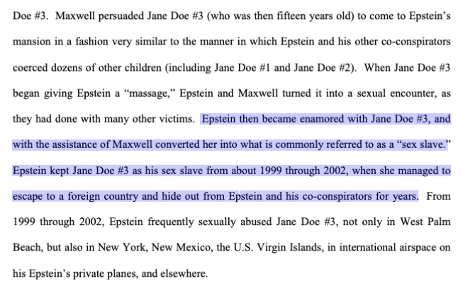 Testimony by two Jane Doe accusers are in another unsealed file."Epstein then became enamored with Jane Doe #3, and with the assistance of Maxwell converted her into what is commonly referred to as a 'sex slave.'"  #MaxwellFiles Doc:  https://www.documentcloud.org/documents/7010862-Jane-Does-joinder.html
