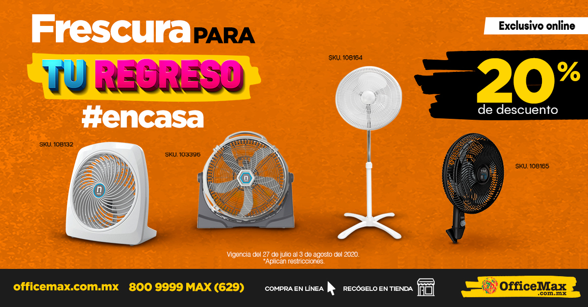 ¡Aprovecha hasta un 20% de descuento en ventiladores! Compra en officemax.com.mx o vía 800 9999 MAX (629) Promoción válida hasta el 3 de agosto del 2020. Productos sujetos a disponibilidad. Promoción no acumulable. Entrega gratis a domicilio en compras mayores a $400*.