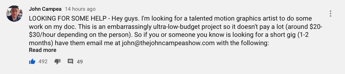 As stated on <a href="/JohnCampea/">John Campea</a>’s <a href="/YouTube/">YouTube</a> channel, John is looking for a motion graphics artist to help complete his documentary. If you or anyone you know wants the job, email John at john@thejohncampeashow.com with a cover letter, a reel, examples of your work, and your availablity!