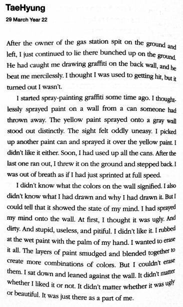 TAEHYUNG | 29 Mar Year 22TH had started spray painting graffiti a while ago. At first he felt it was ugly, stupid, useless & pitiful. He collapsed against the wall. It didn't matter if it was ugly, it's a part of him.Someone picked up a spray can. It was Namjoon.Ref: Notes 1