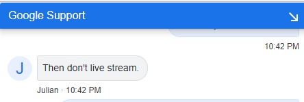 lookner's tweet photo. Write to @YouTube Support about system wrongly hiding your live streams. 
Their response: "Then don't live stream."
Contact YT on Twitter (@TeamYouTube) explaining problem and showing them Support response.
Their reply: "Contact Support."

What a garbage company.

@SusanWojcicki https://t.co/x820R6UFV7
