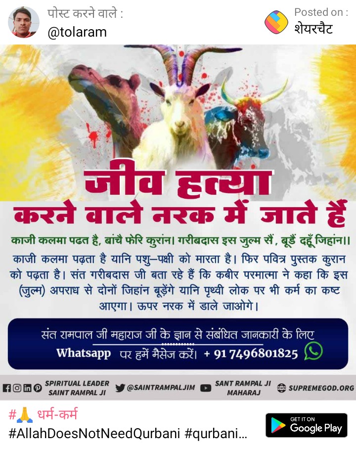 #Allah_DidntAllow_Qurbaniरब की रूह मत मारो
गऊ हमारी मात है, पीवत जिसका दूध। गरीबदास काजी कुटिल, कतल किया औजूद।।
परमेश्वर कबीर जी ने काजियों व मुल्लाओं से कहा कि गऊ हमारी माता है जिसका सब दूध पीते हैं। हे (कुटिल) दुष्ट काजी! तूने गाय को काट डाला।