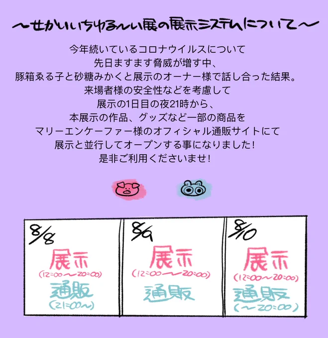 【展示会について変更とお願い】

8月8.9.10日に開催する「せかいいちゆ〜い展示会」なのですが、現状のコロナウイルスに対して来場者様の安全性を考慮して展示と並行して通販を開く事に致しました。

また展示来場に関してお願いをお作り致しました。

詳しくは下記の内容ご一読くださいませ。 
