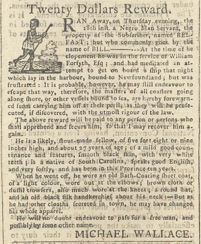 This photo, although not from PEI, shows an advertisement placed by Michael Wallace. He sent out a a $20 reward for anyone able to find Bill, an enslaved person who ran away in 1794. Image credit: Nova Scotia Archives Weekly Chronicle 15 March 1794 p. 1 (microfilm no. 8165).