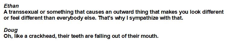 Ethan showing his own form of sympathy for trans people.Doug compares them to crackheads.