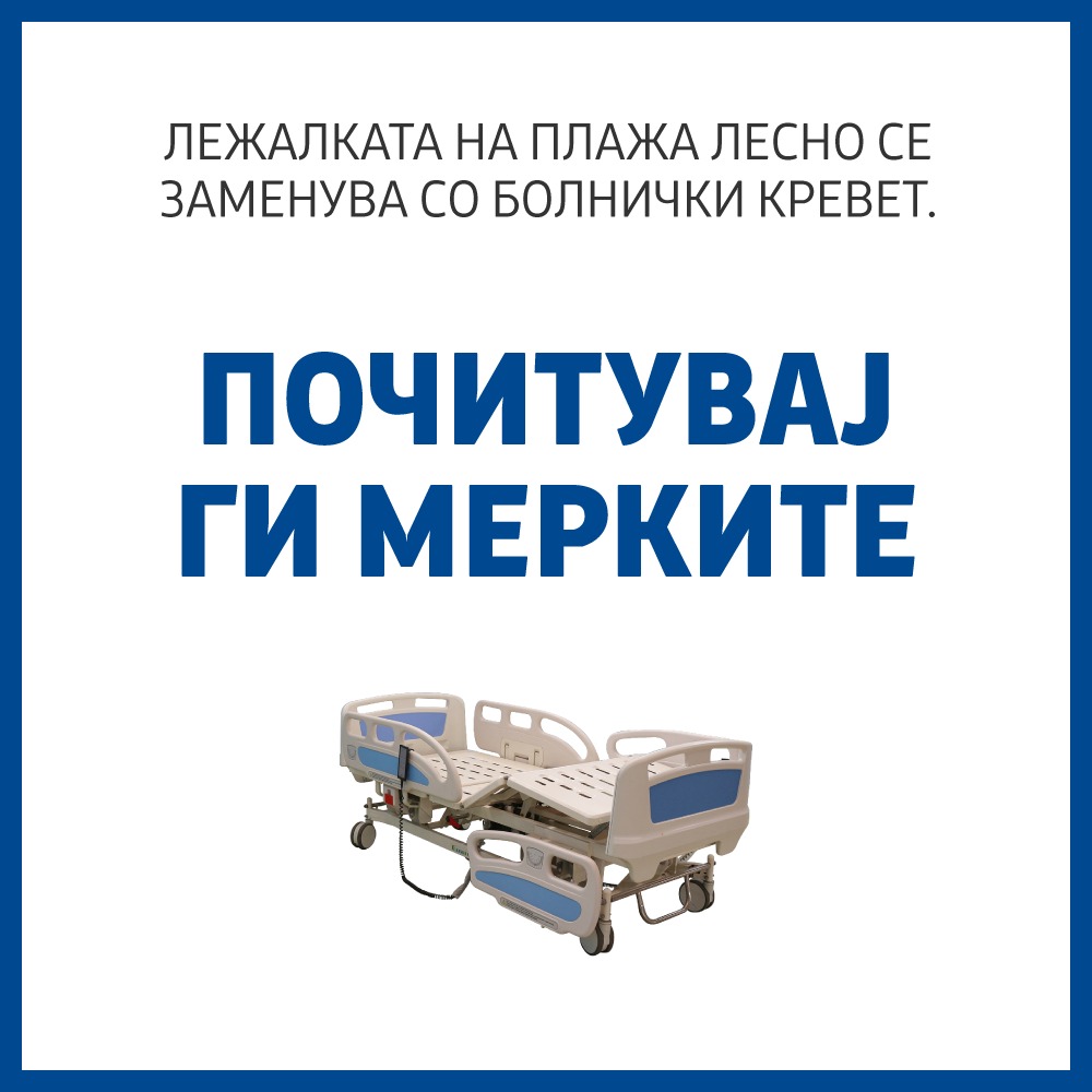Лежалката на плажа лесно се заменува со болнички кревет. Да ги почитуваме мерките за заштита. Да го зачуваме нашето здравје, но и здравјето на нашите родители, баби и дедовци. Нема ништо поважно од грижата за нашите најблиски.
