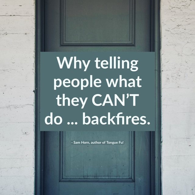 SamHornIntrigue's tweet photo. "You CAN'T come in because you're not wearing a mask."  Heard that before?

Here's why telling people what they CAN'T do backfires, and what to say instead. 

https://t.co/adQw2yeZaB

#conflict #verbalselfdefense #verbalabuse #TongueFu #SamHorn #Virtual #Trainer #communication https://t.co/kF5psKqteC