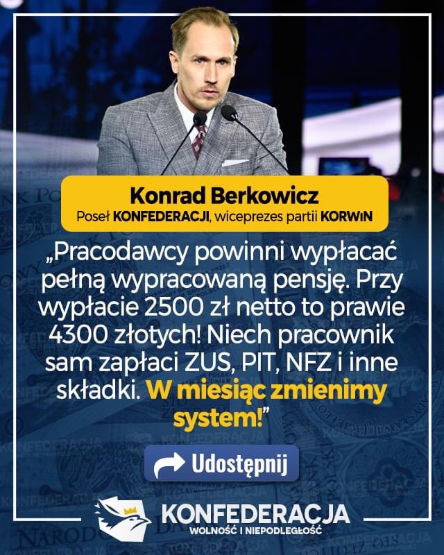 Konfederacja (@konfederacja_) on Twitter photo ‼️ ZOBACZ JAK ‼️ <a href="/KonradBerkowicz/">Konrad Berkowicz</a> znalazł sposób na obalenie rządów "Bandy Czworga": "Pracodawcy powinni wypłacać pełną wypracowaną pensję. Przy wypłacie 2500 zł netto to prawie 4300 złotych! Niech pracownik sam zapłaci ZUS, PIT, NFZ i inne składki. W miesiąc zmienimy system!” ‼️ ZOBACZ JAK ‼️ <a href="/KonradBerkowicz/">Konrad Berkowicz</a> znalazł sposób na obalenie rządów "Bandy Czworga": "Pracodawcy powinni wypłacać pełną wypracowaną pensję. Przy wypłacie 2500 zł netto to prawie 4300 złotych! Niech pracownik sam zapłaci ZUS, PIT, NFZ i inne składki. W miesiąc zmienimy system!”